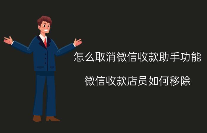 怎么取消微信收款助手功能 微信收款店员如何移除？